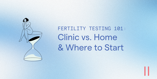 Fertility Testing 101: Clinic vs. Home and Where to Start