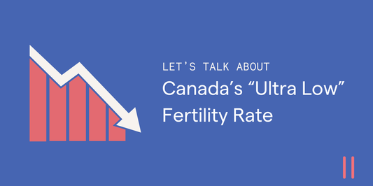 Let’s Talk About: Canada’s “Ultra Low” Fertility Rate